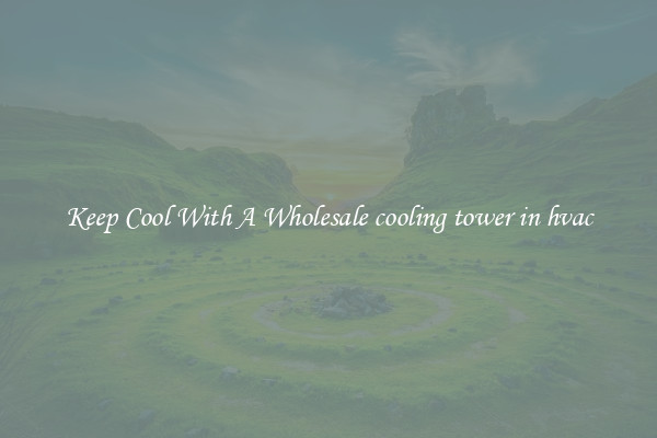 Keep Cool With A Wholesale cooling tower in hvac