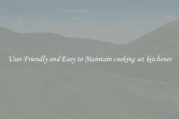 User-Friendly and Easy to Maintain cooking set kitchener