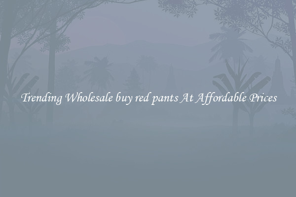 Trending Wholesale buy red pants At Affordable Prices