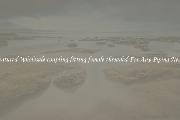 Featured Wholesale coupling fitting female threaded For Any Piping Needs