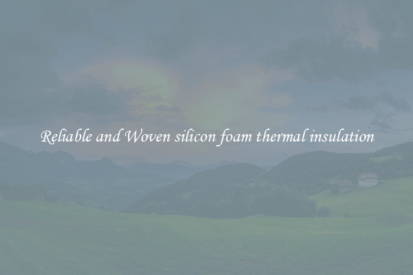 Reliable and Woven silicon foam thermal insulation