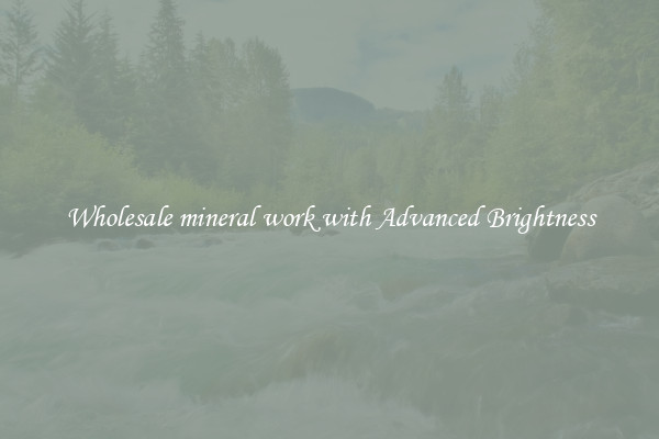 Wholesale mineral work with Advanced Brightness