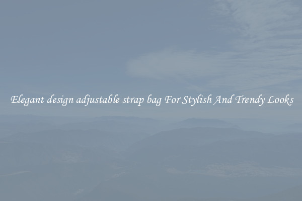 Elegant design adjustable strap bag For Stylish And Trendy Looks
