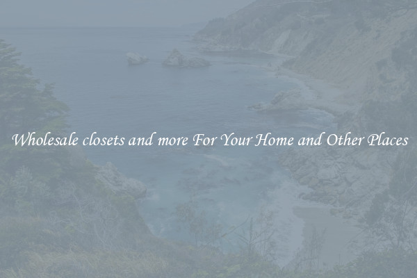 Wholesale closets and more For Your Home and Other Places