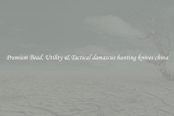 Premium Bead, Utility & Tactical damascus hunting knives china