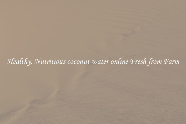 Healthy, Nutritious coconut water online Fresh from Farm