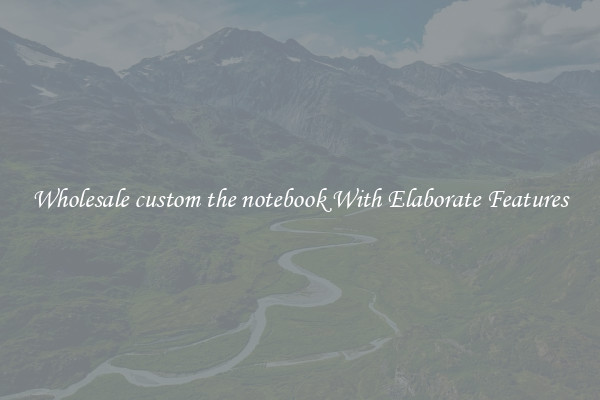 Wholesale custom the notebook With Elaborate Features