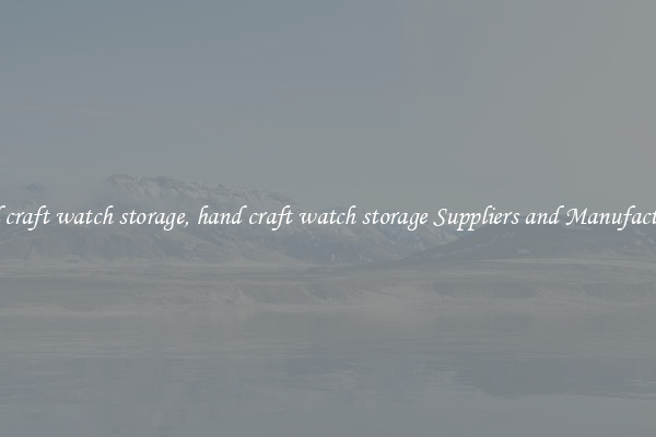 hand craft watch storage, hand craft watch storage Suppliers and Manufacturers