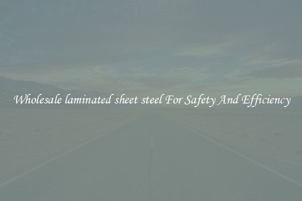 Wholesale laminated sheet steel For Safety And Efficiency