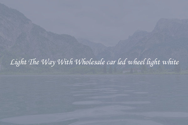 Light The Way With Wholesale car led wheel light white
