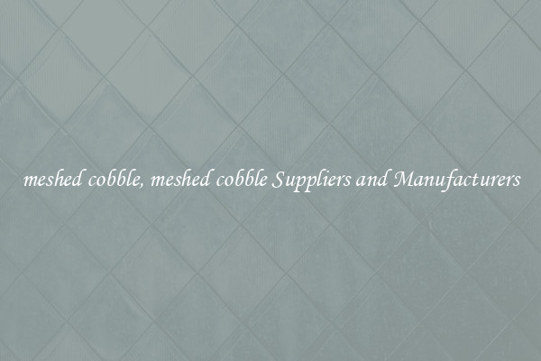 meshed cobble, meshed cobble Suppliers and Manufacturers