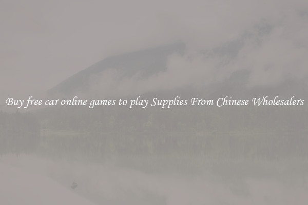 Buy free car online games to play Supplies From Chinese Wholesalers