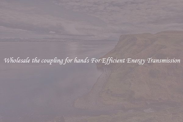 Wholesale the coupling for hands For Efficient Energy Transmission