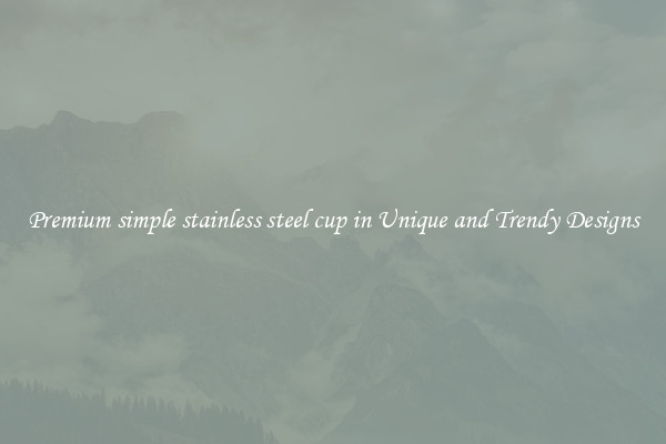 Premium simple stainless steel cup in Unique and Trendy Designs