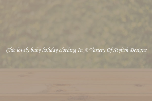 Chic lovely baby holiday clothing In A Variety Of Stylish Designs