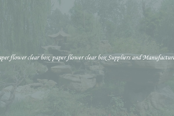 paper flower clear box, paper flower clear box Suppliers and Manufacturers
