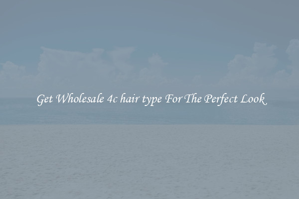 Get Wholesale 4c hair type For The Perfect Look