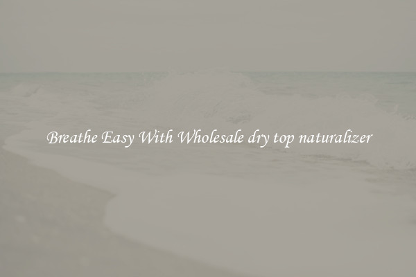 Breathe Easy With Wholesale dry top naturalizer