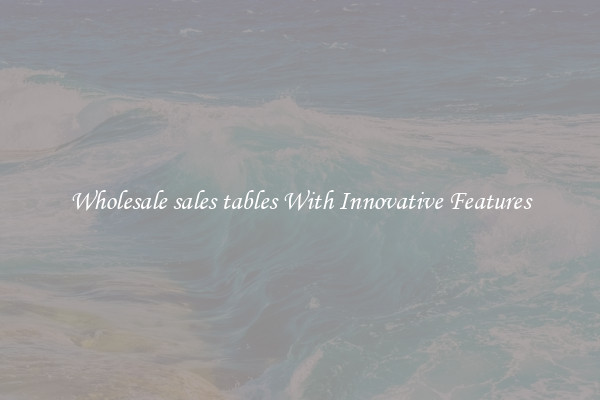 Wholesale sales tables With Innovative Features