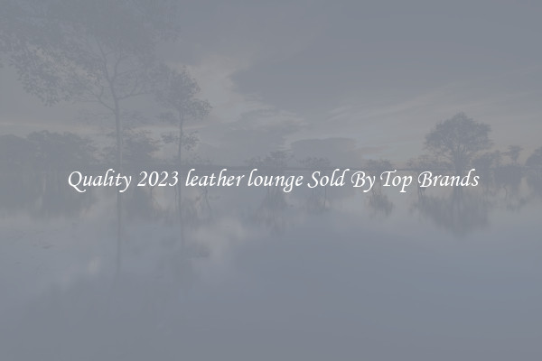 Quality 2023 leather lounge Sold By Top Brands