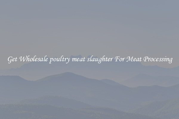 Get Wholesale poultry meat slaughter For Meat Processing