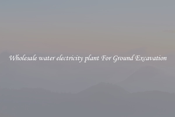 Wholesale water electricity plant For Ground Excavation