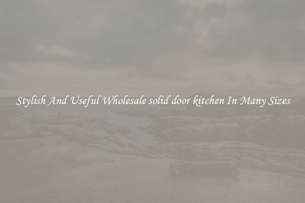 Stylish And Useful Wholesale solid door kitchen In Many Sizes