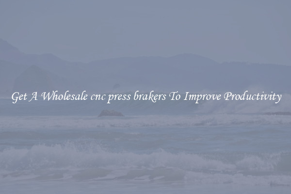 Get A Wholesale cnc press brakers To Improve Productivity