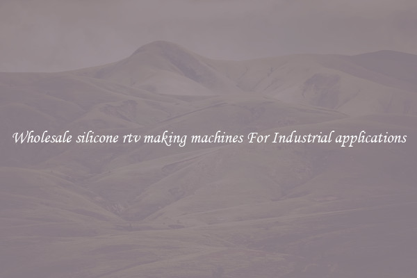 Wholesale silicone rtv making machines For Industrial applications