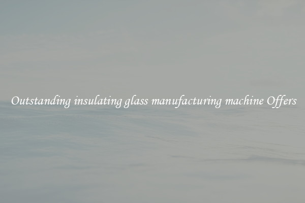 Outstanding insulating glass manufacturing machine Offers