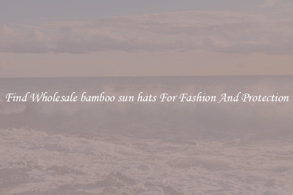 Find Wholesale bamboo sun hats For Fashion And Protection