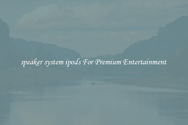 speaker system ipods For Premium Entertainment 