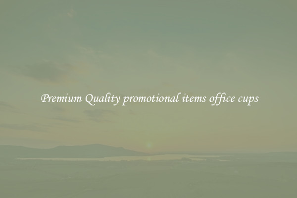 Premium Quality promotional items office cups