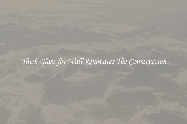 Thick Glass for Wall Renovates The Construction
