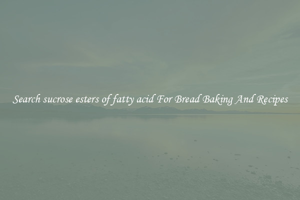 Search sucrose esters of fatty acid For Bread Baking And Recipes