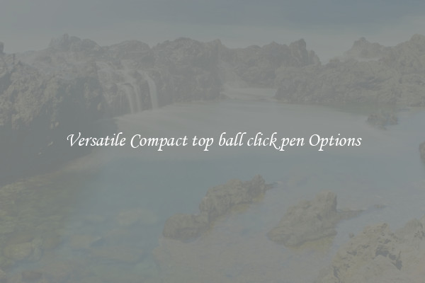 Versatile Compact top ball click pen Options