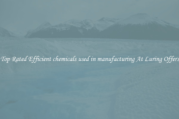 Top Rated Efficient chemicals used in manufacturing At Luring Offers