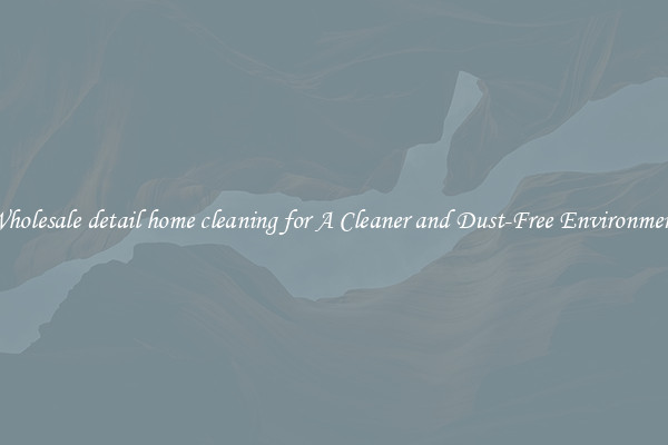 Wholesale detail home cleaning for A Cleaner and Dust-Free Environment