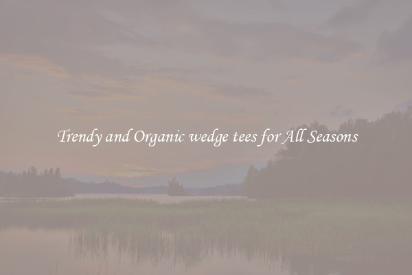 Trendy and Organic wedge tees for All Seasons