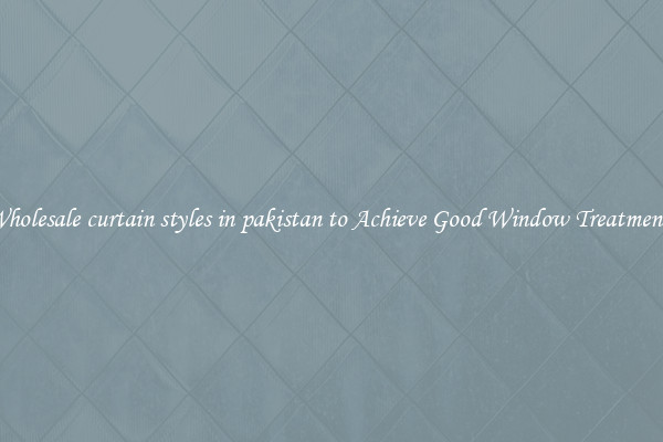 Wholesale curtain styles in pakistan to Achieve Good Window Treatments