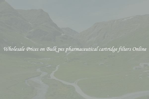 Wholesale Prices on Bulk pes pharmaceutical cartridge filters Online