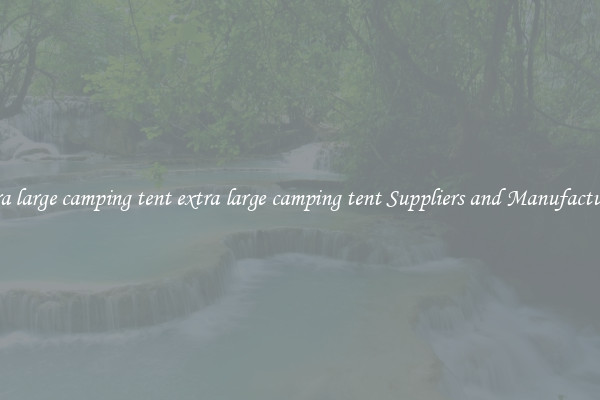 extra large camping tent extra large camping tent Suppliers and Manufacturers