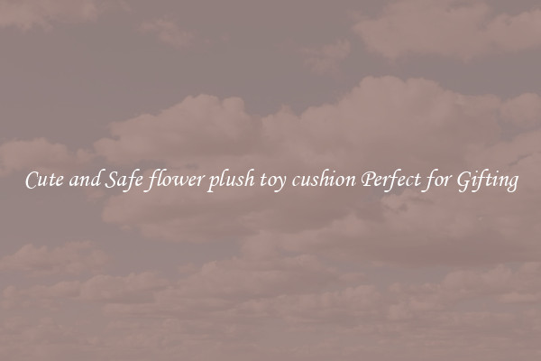 Cute and Safe flower plush toy cushion Perfect for Gifting