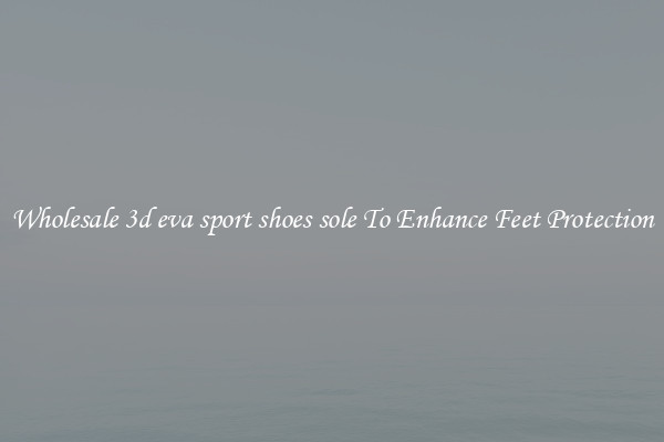 Wholesale 3d eva sport shoes sole To Enhance Feet Protection