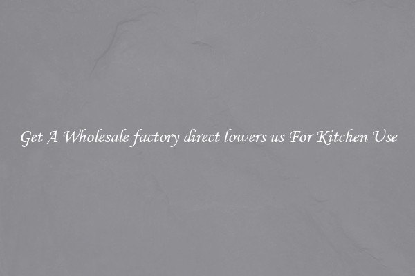 Get A Wholesale factory direct lowers us For Kitchen Use