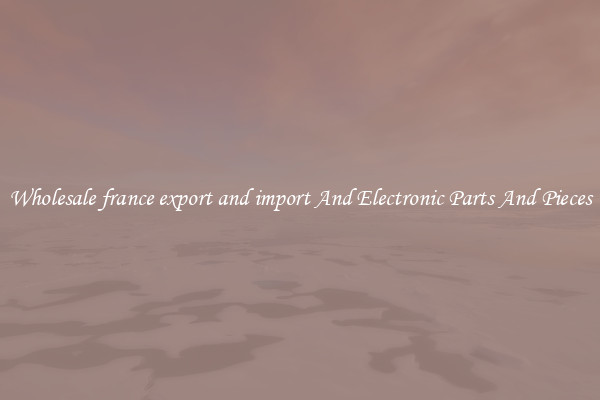 Wholesale france export and import And Electronic Parts And Pieces