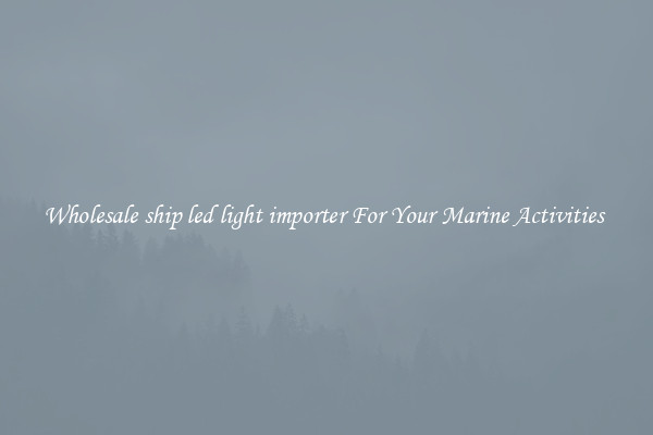 Wholesale ship led light importer For Your Marine Activities 