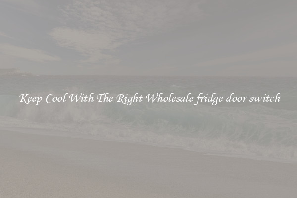 Keep Cool With The Right Wholesale fridge door switch