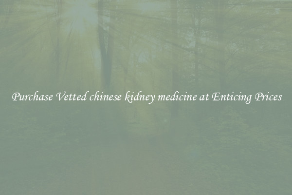 Purchase Vetted chinese kidney medicine at Enticing Prices