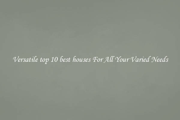 Versatile top 10 best houses For All Your Varied Needs